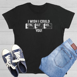 May include: Black t-shirt with white text that reads "I wish I could CTRL ALT DEL you!" The text is styled to look like computer keys.