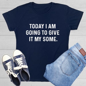 Funny Sarcastic T-Shirt: Today I Am Going To Give It My Some