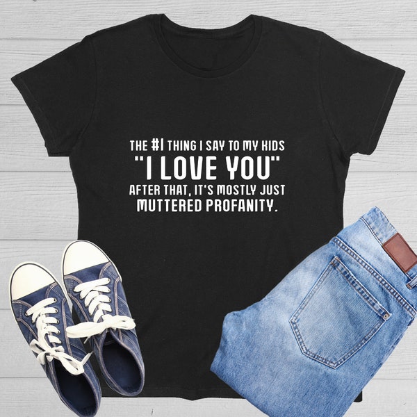 Number One Thing I Say To My Kid I Love You After It's Mostly Just Muttered Profanity Reality of Parenting Gift for parent Sarcastic T Shirt