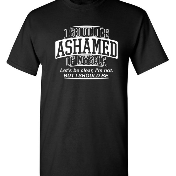 I Should Be Ashamed Of Myself Funny Graphic Tees Mens Women Gift For Sarcasm Laughs Lover Novelty Funny T Shirts