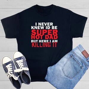 I Never Knew ID be super Hot Dad but here I killing it Confident Parental Tee Celebrate Fatherhood with Confidence Gift for dad Graphic tee