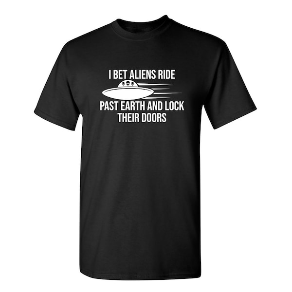 I Bet Aliens Ride Past Earth And Lock Their Doors Sarcastic Humor Graphic Novelty Funny T Shirt