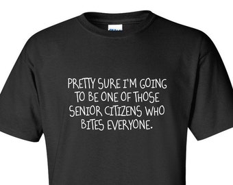 Può includere: Maglietta nera con testo bianco che recita "PRETTY SURE I'M GOING TO BE ONE OF THOSE SENIOR CITIZENS WHO BITES EVERYONE."