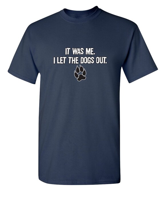 It Was Me I Let The Dogs Out Funny Novelty T-Shirt It Was Me I Let The Dogs Out Funny Novelty T-Shirt