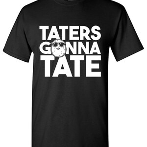 May include: Black t-shirt with the phrase "TATERS GONNA TATE" in large white block letters. The word "GONNA" features a cartoon potato wearing sunglasses. A fun, casual tee.