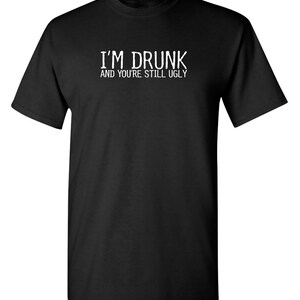 I'm Drunk And You're Still Ugly T-Shirt Funny Drinking I'm Drunk And You're Still Ugly T-Shirt Funny Drinking