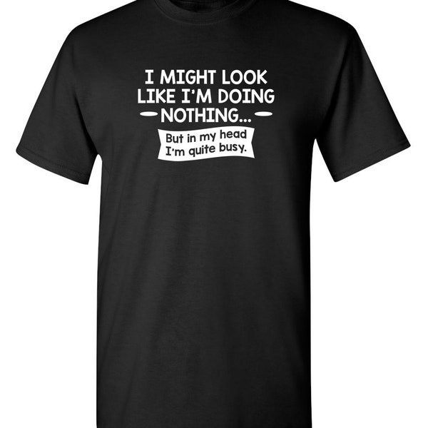 I Might Look Like I'm Doing Nothing, But In My Head I'm Quite Busy T-Shirt PS0128 Sarcastic Novelty Funny Adult T Shirt for Dad