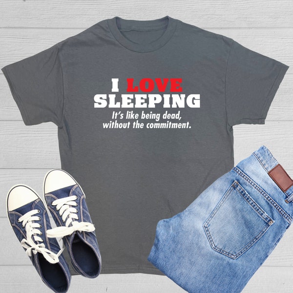 I Love Sleeping It's Like Being Dead Without The Commitment T-Shirt Naps Joke Shirt Sleep Lover Tee Gift For Sleepy Friend Resting Tshirt