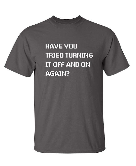 Have You Tried Turning It Off And On, Sarcastic, Funny, Joke T-Shirt Have You Tried Turning It Off And On, Sarcastic, Funny, Joke T-Shirt