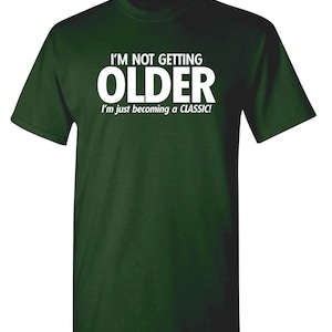 I'm Not Getting Older I'm Just Becoming A Classic T-Shirt Aged To Perfection Senior Citizen Shirt Positive Attitude Tshirt Dad Gift Idea Forest Green