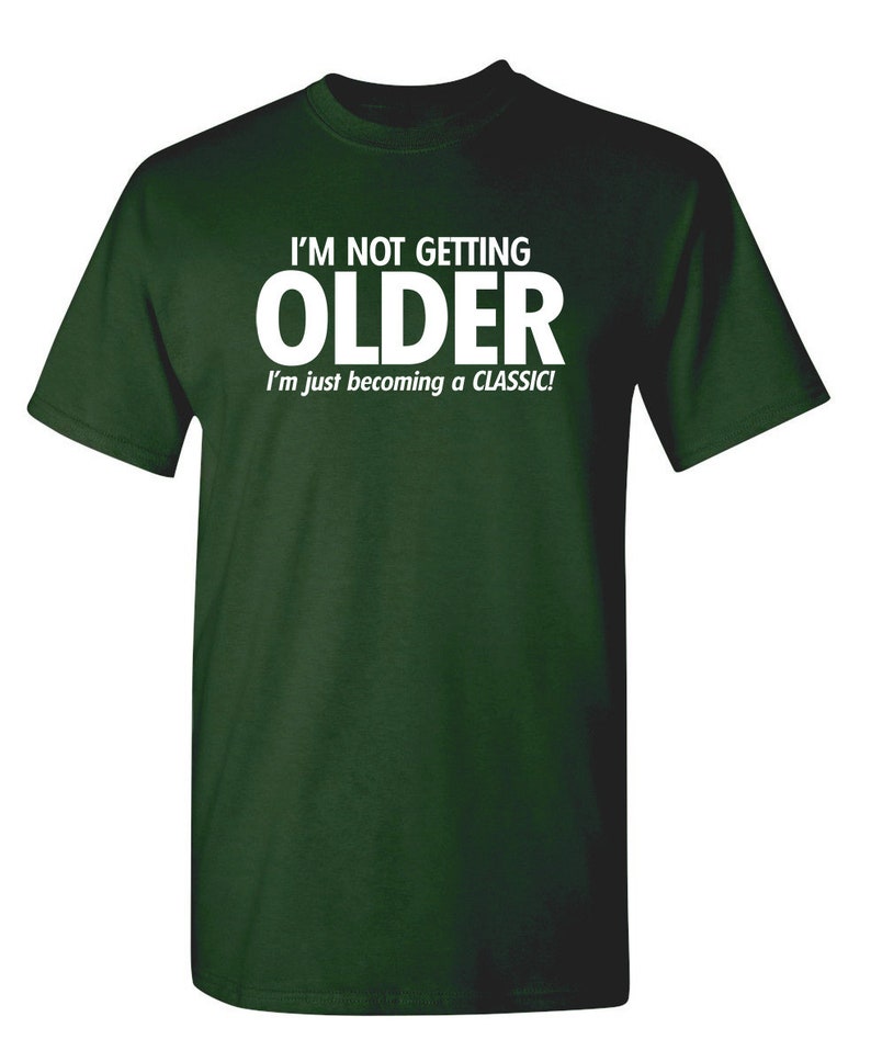 I'm Not Getting Older I'm Just Becoming A Classic T-Shirt Aged To Perfection Senior Citizen Shirt Positive Attitude Tshirt Dad Gift Idea Forest Green