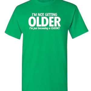 I'm Not Getting Older I'm Just Becoming A Classic T-Shirt Aged To Perfection Senior Citizen Shirt Positive Attitude Tshirt Dad Gift Idea Irish Green