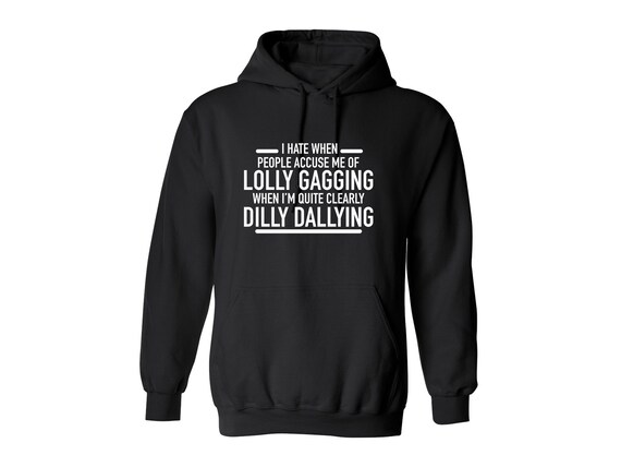 I'm Not Lollygagging. I'm Clearly Dilly Dallying. T-Shirt or Sweatshirt