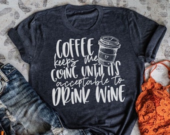 Coffee Keeps Me Going Until Its Acceptable To Drink Wine Shirt, Graphic Tee, Mothers Day Gift
