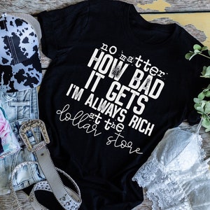 SALE!! No matter how bad it gets Im always rich at the dollar store shirt, funny shirt, Unisex womens tee,  funny tee, sarcastic tee, gift