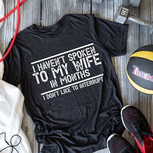 I havent spoken to my wife in Months I dont like to interrupt shirt, shirt for him, funny shirt husband, sarcastic shirt, Fathers day gift