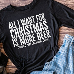 All I want for Christmas is more Beer shirt,  Funny Chistmas Shirt, Beer shirt, Christmas Beer Shirt, Holiday Shirt, Beer, Christmas Humor