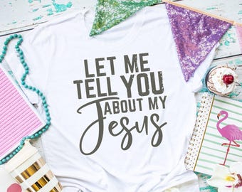 Let me Tell you About my Jesus shirt, Chrisitian shirt, Women's Christian Tee, Christian Graphic Tee, Gift for her, Christian gift