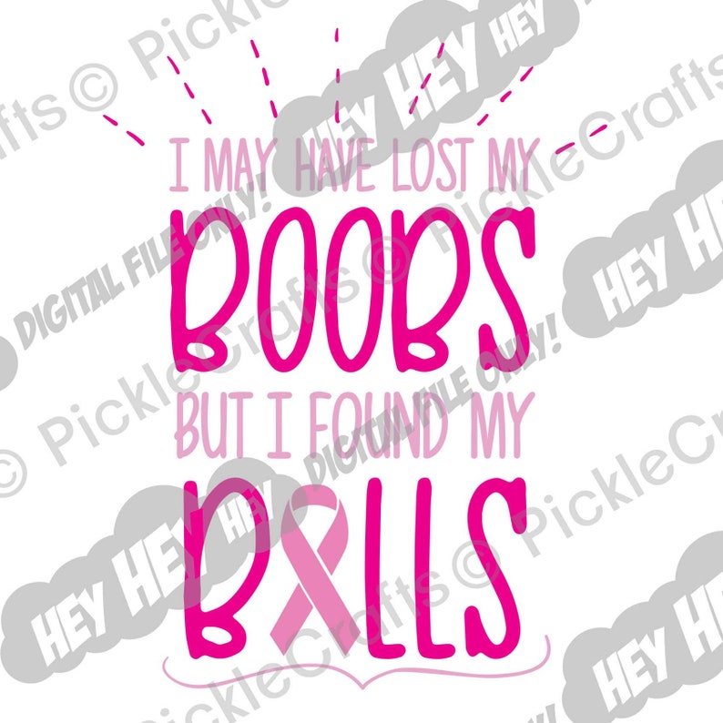 Breast Cancer I May Have Lost My Boobs But I Found My Balls SVG PNG Digital Cut File Iron on Transfer Sublimation Design Printed Decal