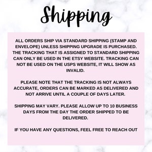 May include: Text on a pink background explaining shipping information for orders. All orders ship via standard shipping (stamp and envelope) unless shipping upgrade is purchased. The tracking that is assigned to standard shipping can only be used in the Etsy website. Tracking can not be used on the USPS website, it will show as invalid. Please note that the tracking is not always accurate, orders can be marked as delivered and not arrive until a couple of days later. Shipping may vary. Please allow up to 10 business days from the day the order shipped to be delivered. If you have any questions, feel free to reach out.