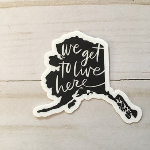 Vinyl Sticker ALASKA We Get To Live Here Vinyl Sticker Laptop Helmet Bumper Sticker Water Bottle AK silhouette Black White Waterproof