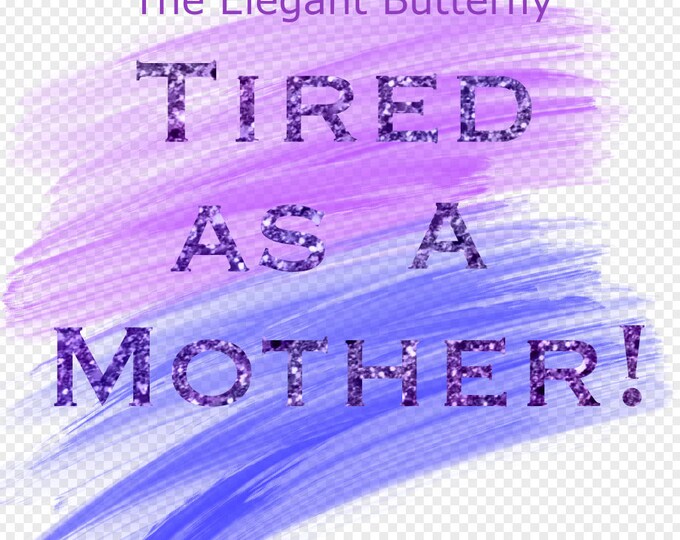 Tired as a Mother Transparent PNG File for Sublimation
