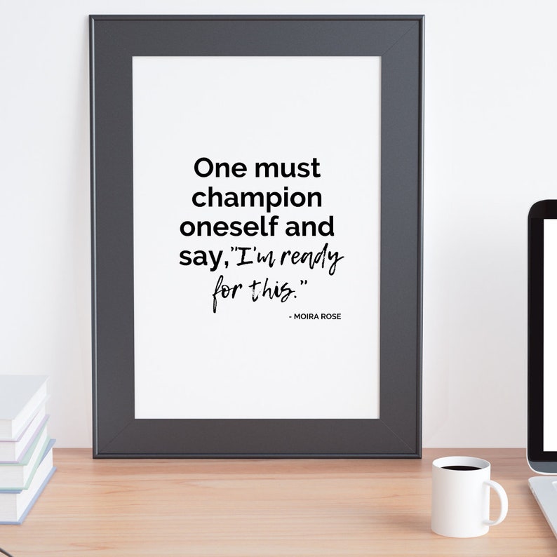 May include: A black and white framed print with a motivational quote: "One must champion oneself and say, 'I'm ready for this.'" - Moira Rose