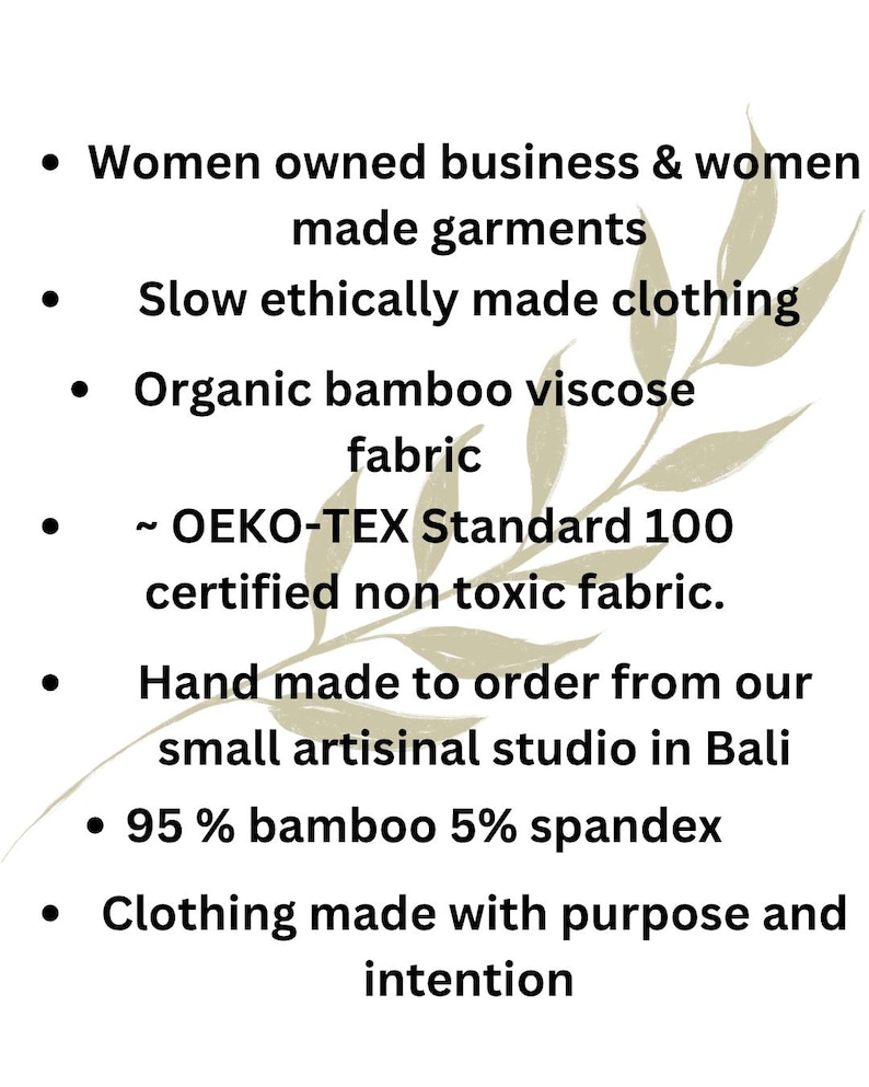 K&ouml;nnte beinhalten: Eine wei&szlig;e Informationsgrafik mit einer hellbeigen Blattillustration und schwarzem Text: Women owned business & women made garments, Slow ethically made clothing, Organic bamboo viscose fabric, OEKO-TEX Standard 100 certified non toxic fabric, Hand made to order from our small artisinal studio in Bali, 95 % bamboo 5% spandex, Clothing made with purpose and intention.