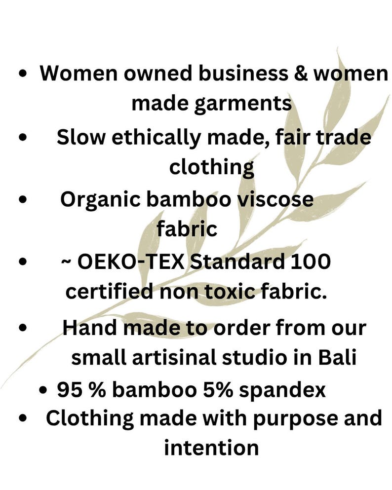 May include: Text on a white background lists features of clothing: Women-owned business, ethically made, fair trade, organic bamboo viscose fabric, OEKO-TEX certified, handmade in Bali, 95% bamboo, and clothing made with purpose.