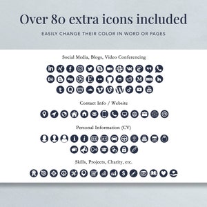 May include: Over 80 extra icons included. Easily change their color in Word or Pages. The icons are organized into four categories: Social Media, Blogs, Video Conferencing; Contact Info / Website; Personal Information (CV); Skills, Projects, Charity, etc.