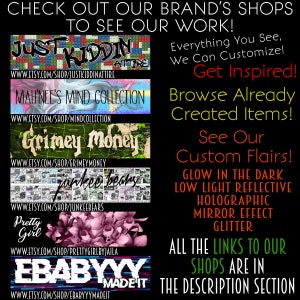 May include: A black and white graphic with text that reads "Check out our brand's shops to see our work!" and lists five Etsy shop names with their corresponding URLs. The text "Everything you see, we can customize!" is in the upper right corner. The text "Get Inspired! Browse Already Created Items!" is in the middle right corner. The text "See Our Custom Flairs! Glow in the dark, low light reflective, holographic, mirror effect glitter" is in the lower right corner. The text "All the links to our shops are in the description section" is in the lower right corner.