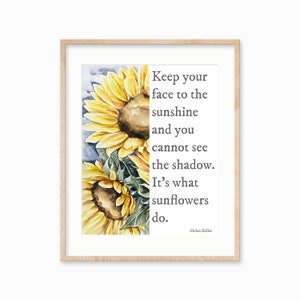 May include: A watercolor painting of sunflowers with a quote by Helen Keller: "Keep your face to the sunshine and you cannot see the shadow. It's what sunflowers do."