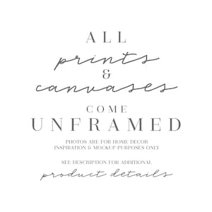 May include: Text graphic that reads "ALL prints & canvases COME UNFRAMED. PHOTOS ARE FOR HOME DECOR INSPIRATION & MOCKUP PURPOSES ONLY. SEE DESCRIPTION FOR ADDITIONAL product details."