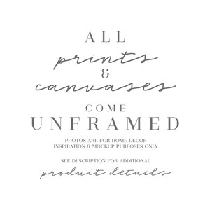 May include: Text graphic that reads "ALL prints & canvases COME UNFRAMED. PHOTOS ARE FOR HOME DECOR INSPIRATION & MOCKUP PURPOSES ONLY. SEE DESCRIPTION FOR ADDITIONAL product details."