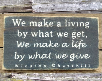 We Make a Living by What we Get, We Make a Life by What We Give (Winston Churchill) Wooden Sign, Rustic Sign, Distressed Sign, Handmade Sign