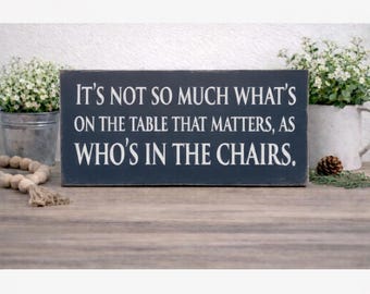 It's Not So Much What's on the Table That Matters as Who's in the Chairs Wooden Sign, Distressed Sign, Wall Hanging, Home Decoration