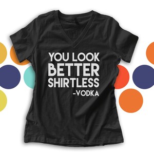You look better shirtless - you CHOOSE alcohol womens DARK vneck -choose your favorite beverage or vice of choice  MDS-004-D