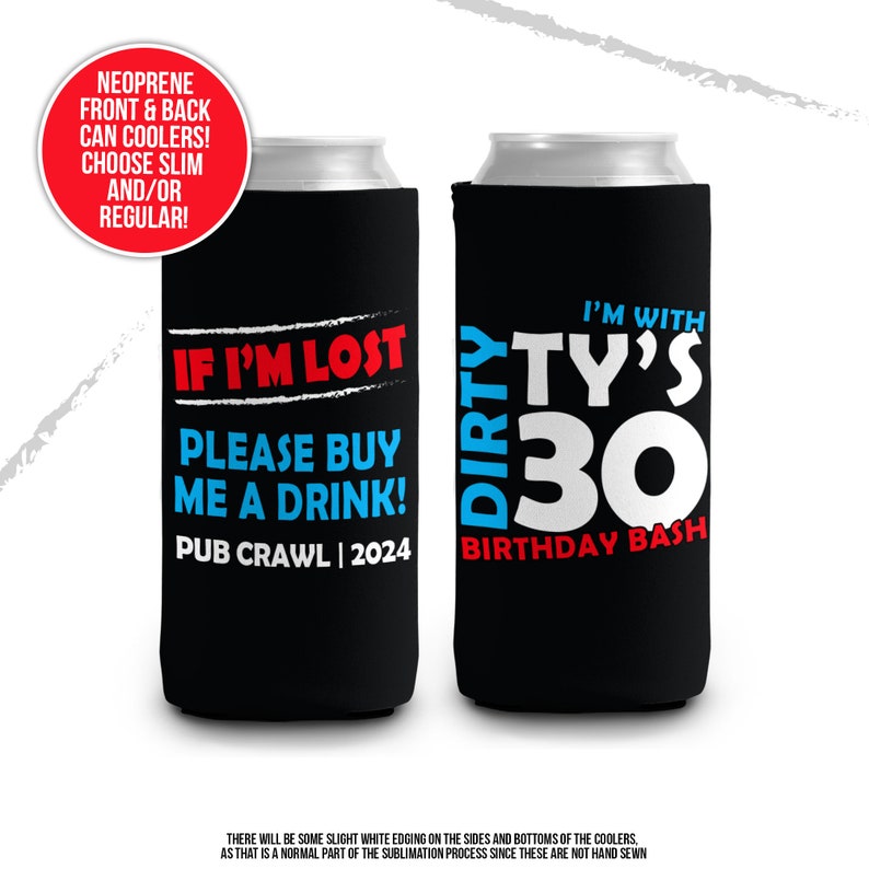 May include: Two black neoprene can coolers. One cooler says "If I'm Lost Please Buy Me A Drink! Pub Crawl 2024". The other cooler says "Dirty Ty's 30 Birthday Bash".