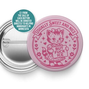 May include: A pink button featuring a cartoon cat holding a sign that reads "BUT FUCK ICE." The button also has the text "USUALLY SWEET AND NICE" and a teal circle with text about donations. The button is round with a safety pin back.