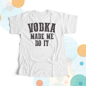 vodka made me do it drinking shirt -choose your favorite beverage or vice of choice MDS-037