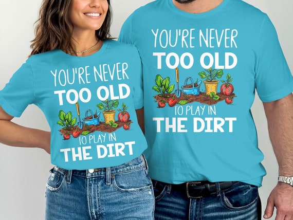 Gardening Gift Never Too Old To Play In The Dirt T-Shirt Gardening Gift Never Too Old To Play In The Dirt T-Shirt