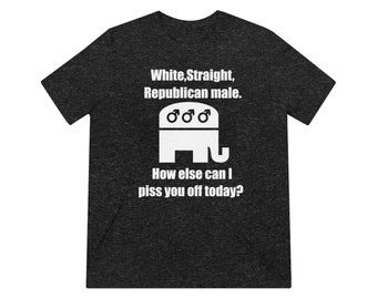 White Straight Republican And Male T-Shirt - How Else Can I Piss You Off Shirt - Anti Democrat Tee - Funny Patriotic Men Unisex Triblend Tee