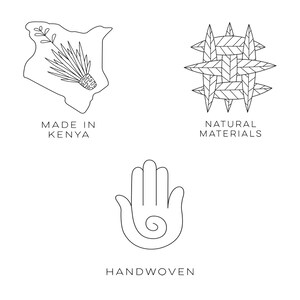 May include: Three black and white line drawings. The first is an outline of the country of Kenya with a stylized plant inside. Below it is the text "Made in Kenya". The second is a stylized woven pattern. Below it is the text "Natural Materials". The third is a stylized hand with a spiral inside. Below it is the text "Handwoven".