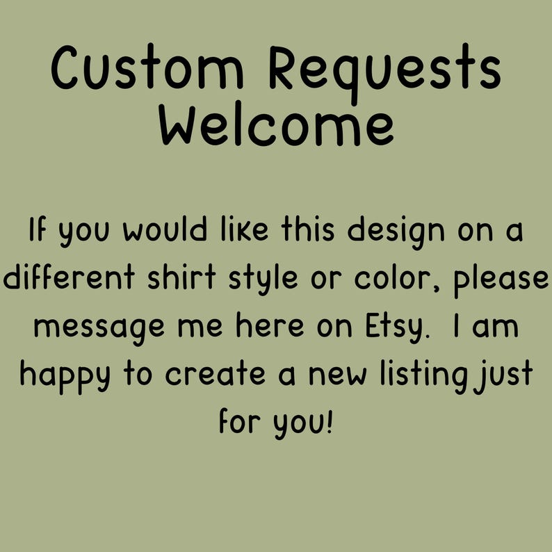 May include: Text on a light green background reads "Custom Requests Welcome." Additional text encourages customers to message the seller on Etsy for custom designs on different shirt styles or colors. The seller is happy to create a new listing.