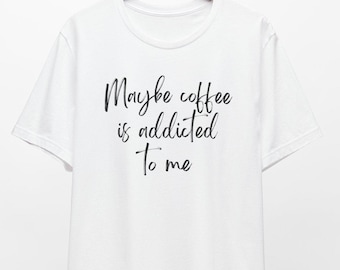 T-shirt unisexe Funny Coffee Addict : « Peut-être que le café est accro à moi »