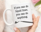 Coffee Mug If You Can Do Liquid Liner You Can Do Anything Funny Beauty Makeup Cup, Beauty Gift, Gift For Her,