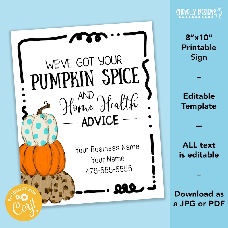 May include: Printable sign with a stack of three pumpkins, the top one is blue and white polka dot, the middle one is orange, and the bottom one is brown with a leopard print. The sign says "We've got your pumpkin spice and home health advice" with space for a business name, name, and phone number. The sign is 8 inches by 10 inches.