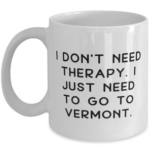 I Don&#39;t Need Therapy. I Just Need To Go To Vermont. Vermont 11oz 15oz Mug, Motivational Vermont Gifts, Cup For