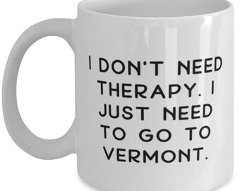 I Don't Need Therapy. I Just Need To Go To Vermont. Vermont 11oz 15oz Mug, Motivational Vermont Gifts, Cup For