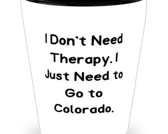 Unique Colorado Gifts, I Don't Need Therapy. I Just Need To Go To Colorado., Funny Holiday Shot Glass From